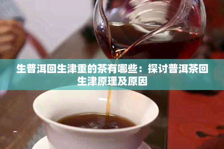 生普洱回生津重的茶有哪些：探讨普洱茶回生津原理及原因