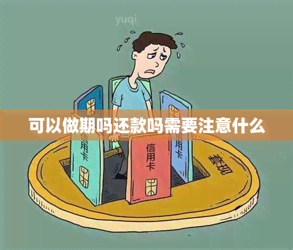 可以做期吗还款吗需要注意什么