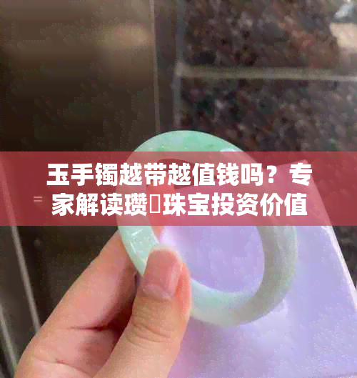 玉手镯越带越值钱吗？专家解读瓒婂珠宝投资价值