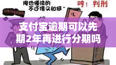 支付宝逾期可以先期2年再进行分期吗