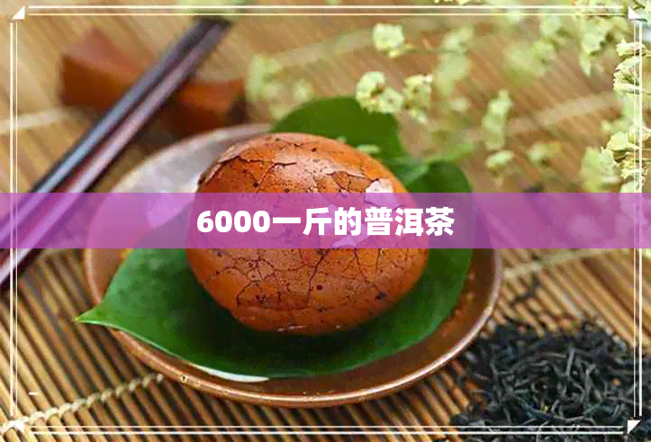 6000一斤的普洱茶