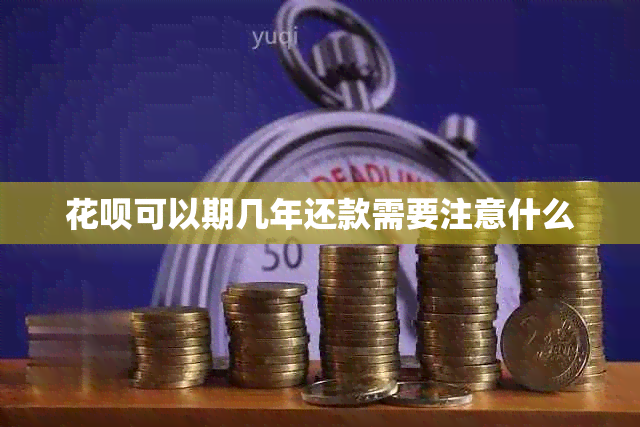 花呗可以期几年还款需要注意什么