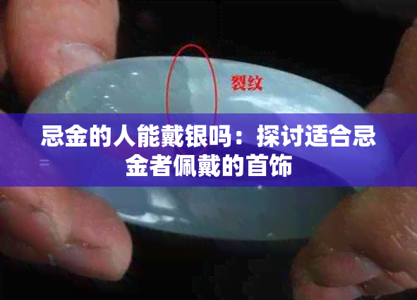 忌金的人能戴银吗：探讨适合忌金者佩戴的首饰