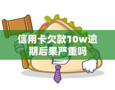 信用卡欠款10w逾期后果严重吗