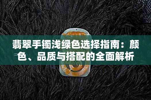 翡翠手镯浅绿色选择指南：颜色、品质与搭配的全面解析