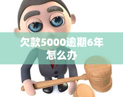 欠款5000逾期6年怎么办