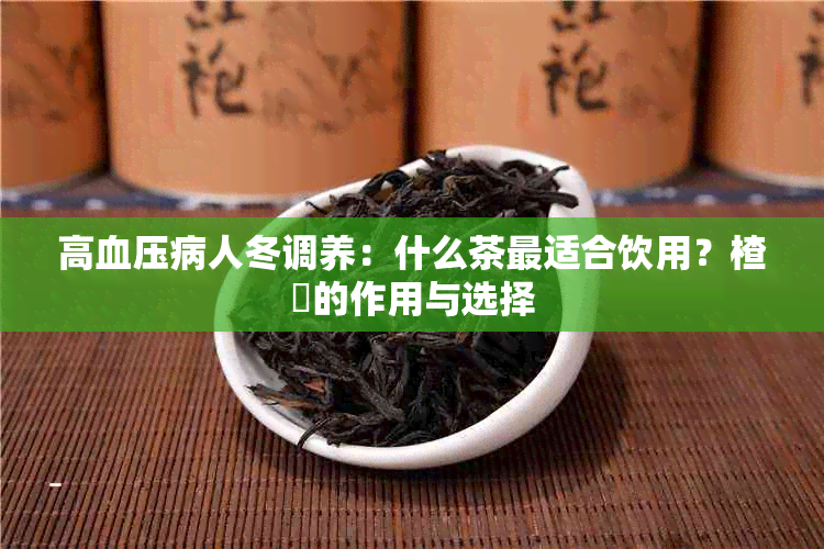 高血压病人冬调养：什么茶最适合饮用？楂樿的作用与选择