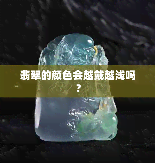 翡翠的颜色会越戴越浅吗？