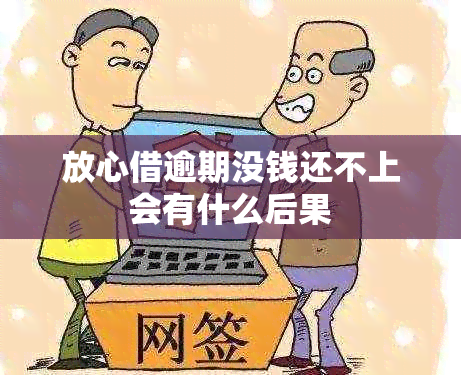 放心借逾期没钱还不上会有什么后果