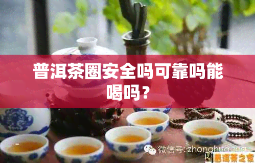 普洱茶圈安全吗可靠吗能喝吗？