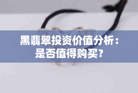 黑翡翠投资价值分析：是否值得购买？