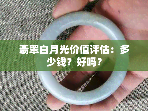 翡翠白月光价值评估：多少钱？好吗？