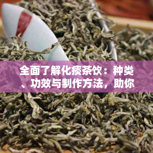 全面了解化痰茶饮：种类、功效与制作方法，助你轻松缓解咳嗽与痰液问题