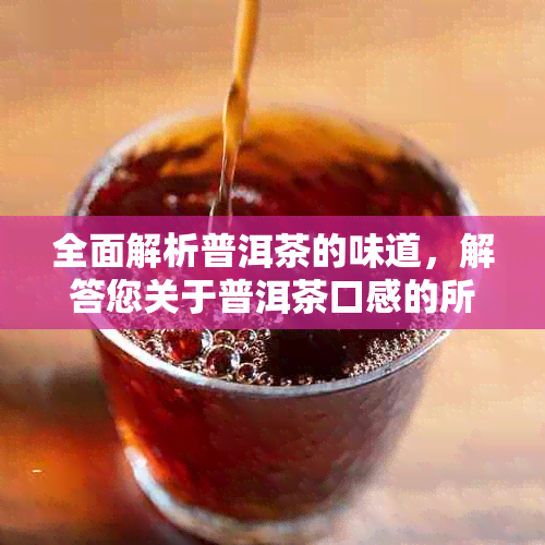 全面解析普洱茶的味道，解答您关于普洱茶口感的所有疑问