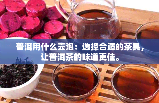 普洱用什么壶泡：选择合适的茶具，让普洱茶的味道更佳。