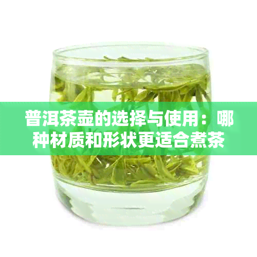 普洱茶壶的选择与使用：哪种材质和形状更适合煮茶？