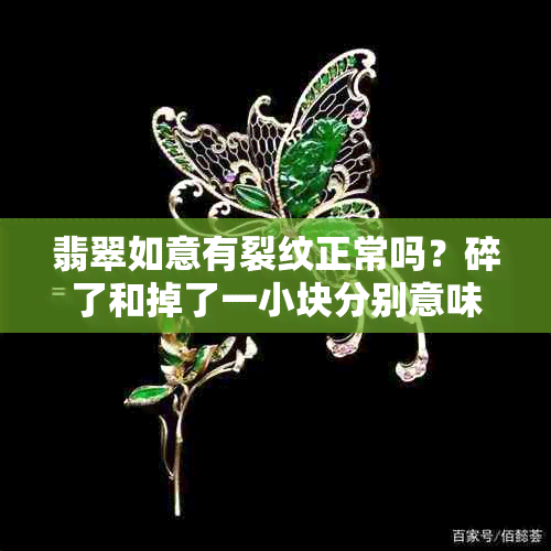 翡翠如意有裂纹正常吗？碎了和掉了一小块分别意味着什么？如何处理？