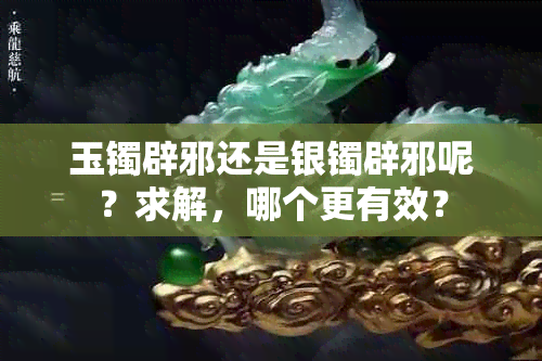 玉镯辟邪还是银镯辟邪呢？求解，哪个更有效？