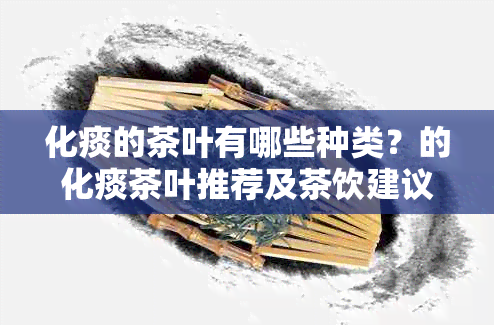 化痰的茶叶有哪些种类？的化痰茶叶推荐及茶饮建议