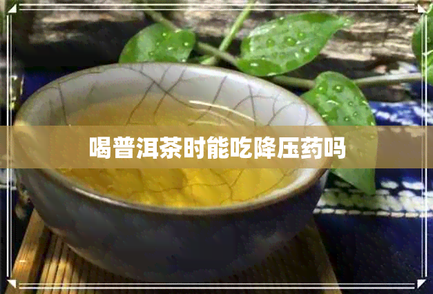 喝普洱茶时能吃降压吗