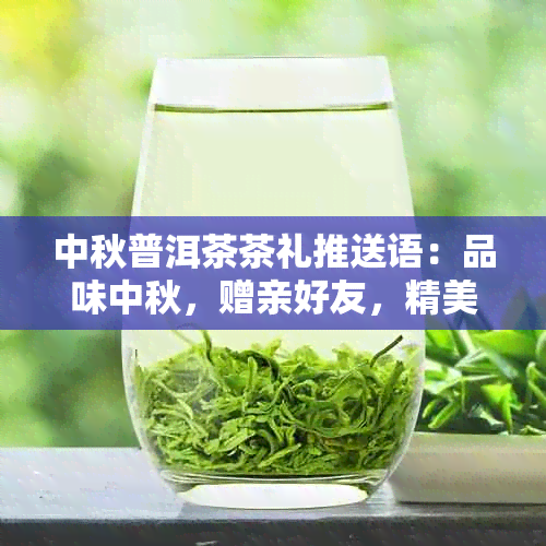 中秋普洱茶茶礼推送语：品味中秋，赠亲好友，精美礼盒装，普洱茶浓情传递。