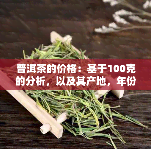 普洱茶的价格：基于100克的分析，以及其产地，年份和品质的影响