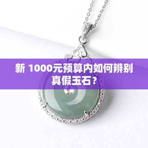 新 1000元预算内如何辨别真假玉石？