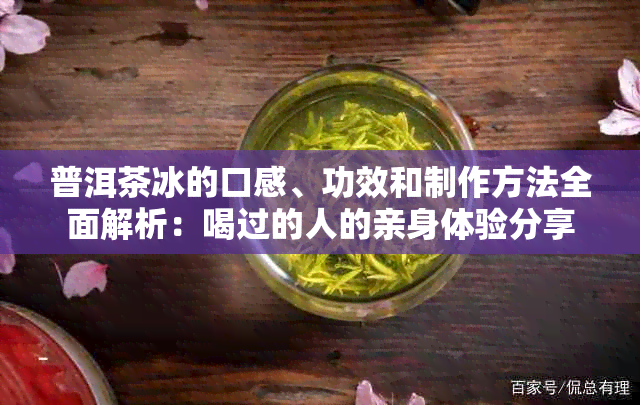 普洱茶冰的口感、功效和制作方法全面解析：喝过的人的亲身体验分享