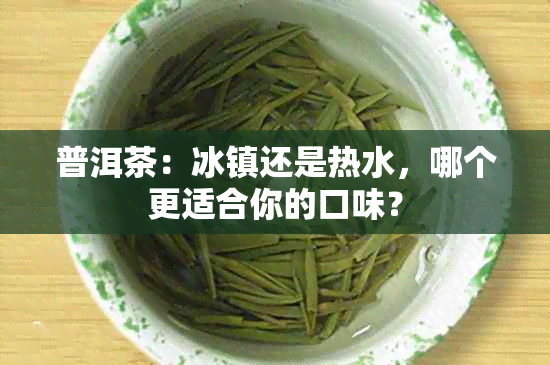 普洱茶：冰镇还是热水，哪个更适合你的口味？