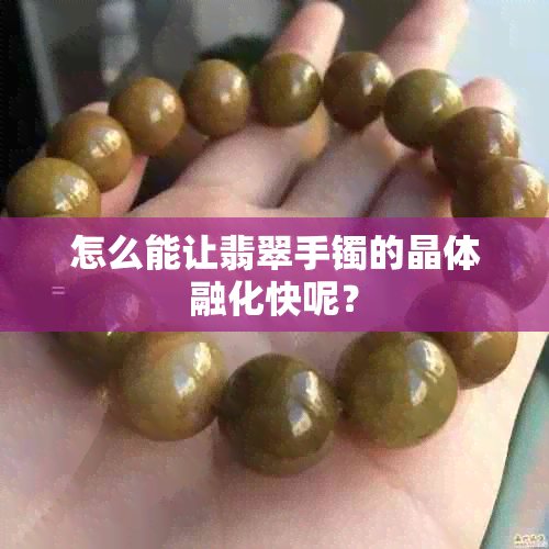 怎么能让翡翠手镯的晶体融化快呢？