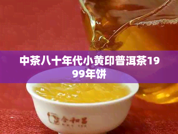 中茶八十年代小黄印普洱茶1999年饼