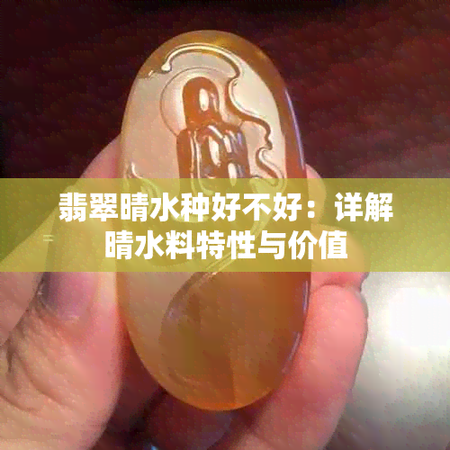 翡翠晴水种好不好：详解晴水料特性与价值