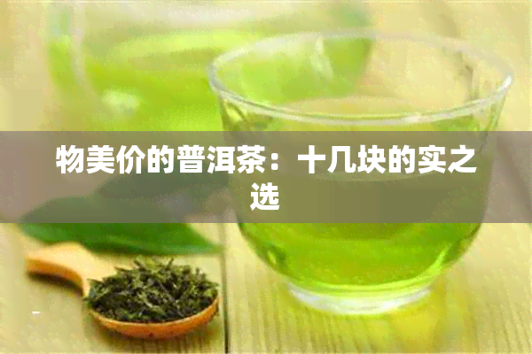 物美价的普洱茶：十几块的实之选