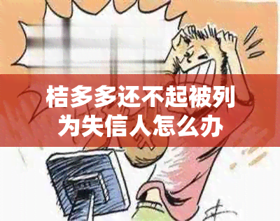 桔多多还不起被列为失信人怎么办