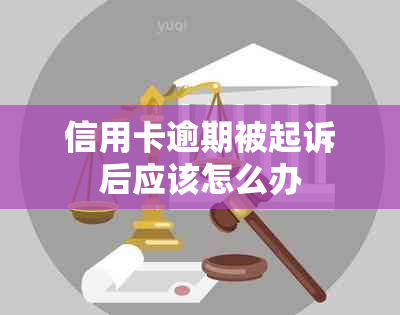 信用卡逾期被起诉后应该怎么办