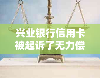 兴业银行信用卡被起诉了无力偿还