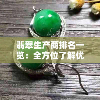 翡翠生产商排名一览：全方位了解优质翡翠生产厂家，助您轻松选购翡翠！