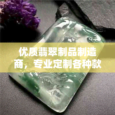 优质翡翠制品制造商，专业定制各种款式和颜色的翡翠首饰