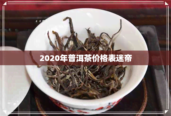 2020年普洱茶价格表迷帝