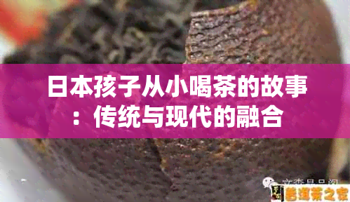 孩子从小喝茶的故事：传统与现代的融合