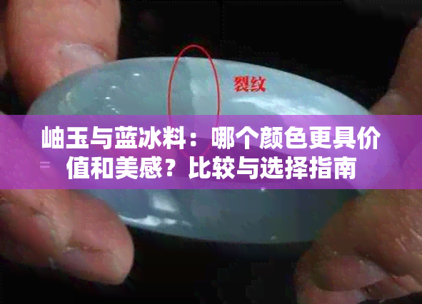 岫玉与蓝冰料：哪个颜色更具价值和美感？比较与选择指南