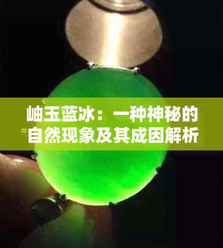 岫玉蓝冰：一种神秘的自然现象及其成因解析