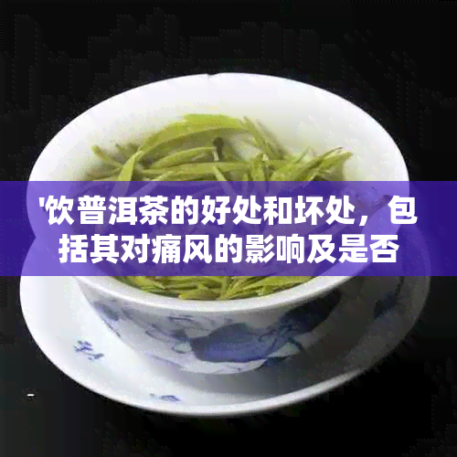 '饮普洱茶的好处和坏处，包括其对痛风的影响及是否会导致失眠和对胃的伤害'