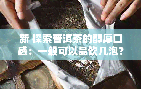 新 探索普洱茶的醇厚口感：一般可以品饮几泡？