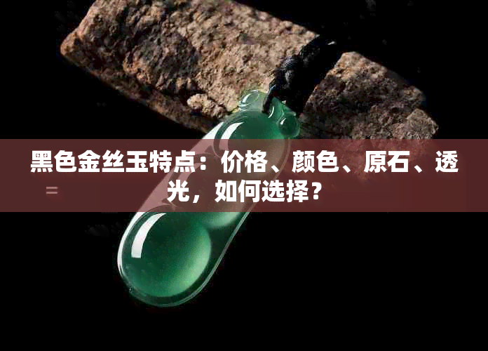 黑色金丝玉特点：价格、颜色、原石、透光，如何选择？