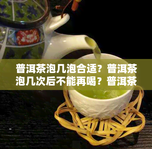 普洱茶泡几泡合适？普洱茶泡几次后不能再喝？普洱茶冲泡时间有限制吗？