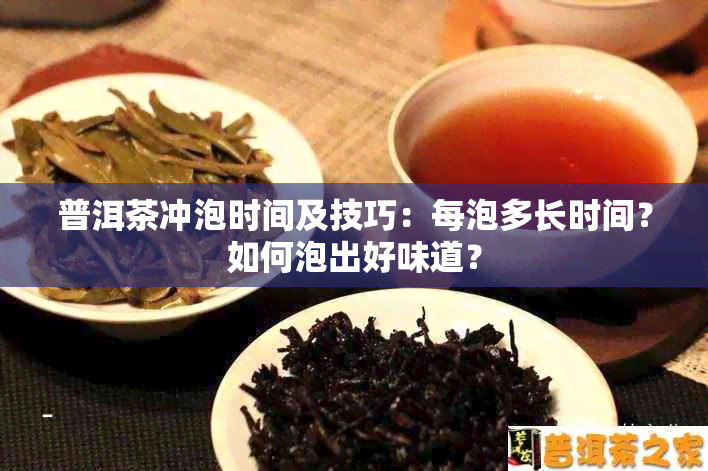 普洱茶冲泡时间及技巧：每泡多长时间？如何泡出好味道？