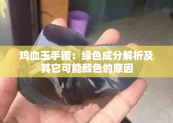 鸡血玉手镯：绿色成分解析及其它可能颜色的原因