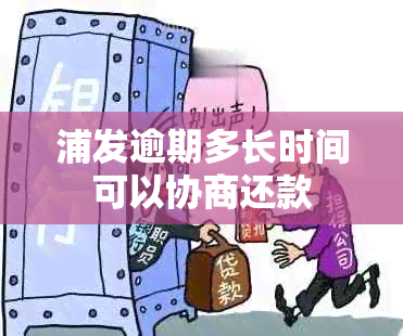 浦发逾期多长时间可以协商还款