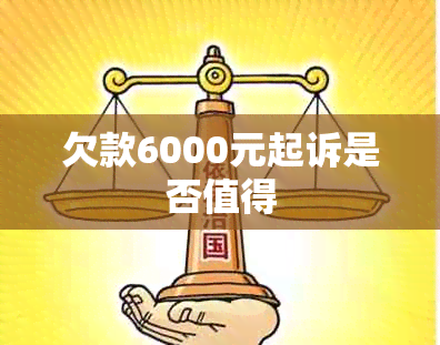 欠款6000元起诉是否值得